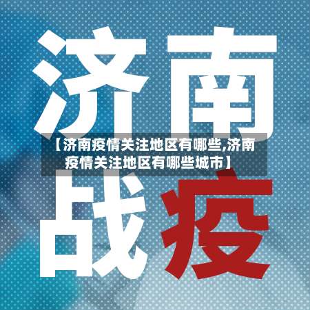 【济南疫情关注地区有哪些,济南疫情关注地区有哪些城市】-第1张图片