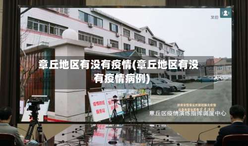 章丘地区有没有疫情(章丘地区有没有疫情病例)-第2张图片