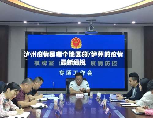 泸州疫情是哪个地区的/泸州的疫情最新通报-第1张图片