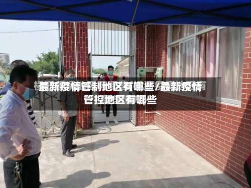 最新疫情管制地区有哪些/最新疫情管控地区有哪些-第1张图片