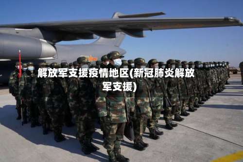 解放军支援疫情地区(新冠肺炎解放军支援)-第1张图片