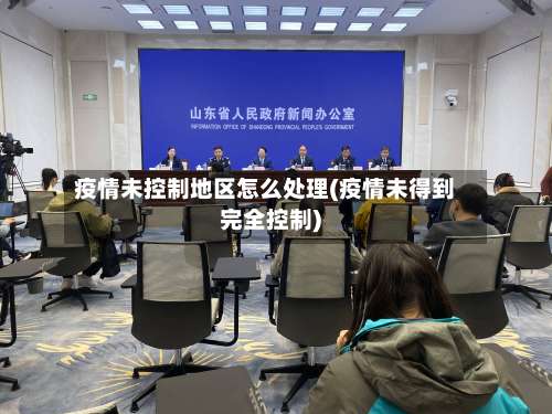 疫情未控制地区怎么处理(疫情未得到完全控制)-第3张图片