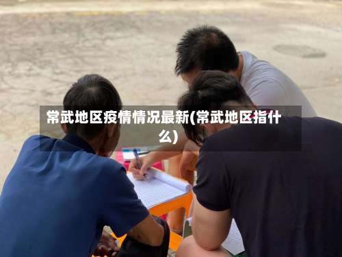 常武地区疫情情况最新(常武地区指什么)-第1张图片
