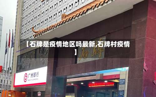 【石牌是疫情地区吗最新,石牌村疫情】-第2张图片