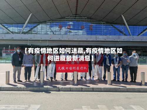 【有疫情地区如何进藏,有疫情地区如何进藏最新消息】-第3张图片