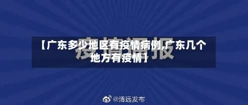 【广东多少地区有疫情病例,广东几个地方有疫情】-第1张图片