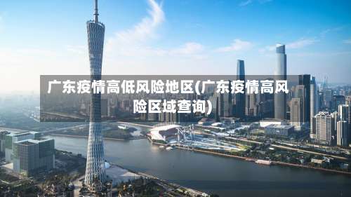 广东疫情高低风险地区(广东疫情高风险区域查询)-第1张图片