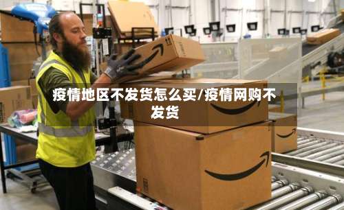 疫情地区不发货怎么买/疫情网购不发货-第1张图片