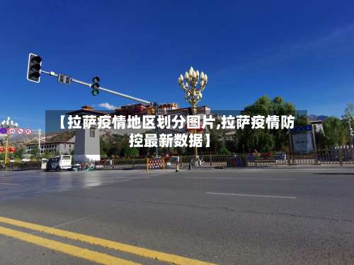 【拉萨疫情地区划分图片,拉萨疫情防控最新数据】-第3张图片