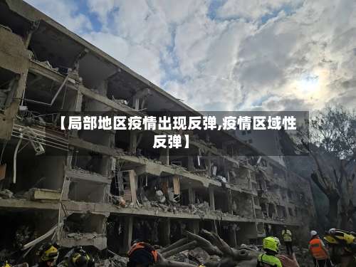 【局部地区疫情出现反弹,疫情区域性反弹】-第1张图片