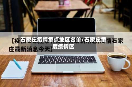 石家庄疫情重点地区名单/石家庄重度疫情区-第2张图片