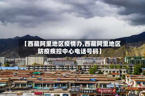 【西藏阿里地区疫情办,西藏阿里地区防疫疾控中心电话号码】-第2张图片