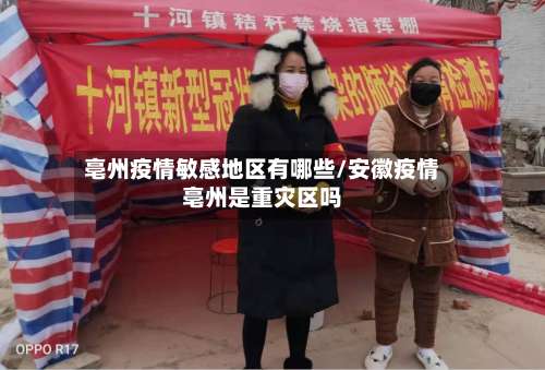 亳州疫情敏感地区有哪些/安徽疫情亳州是重灾区吗-第2张图片