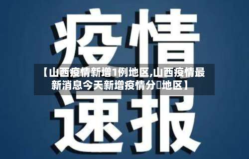 【山西疫情新增1例地区,山西疫情最新消息今天新增疫情分佈地区】-第3张图片