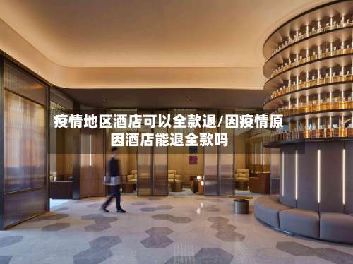 疫情地区酒店可以全款退/因疫情原因酒店能退全款吗-第2张图片