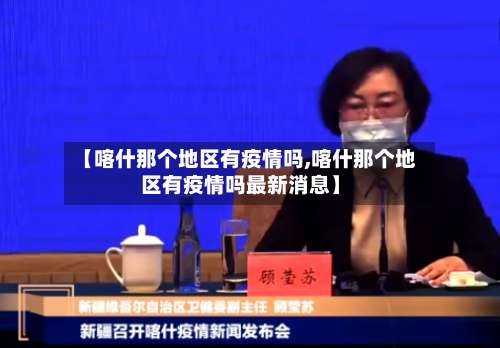 【喀什那个地区有疫情吗,喀什那个地区有疫情吗最新消息】-第3张图片