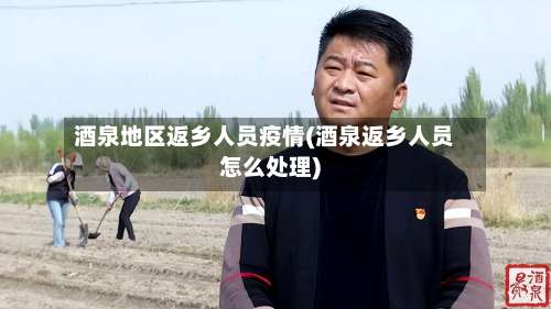 酒泉地区返乡人员疫情(酒泉返乡人员怎么处理)-第1张图片