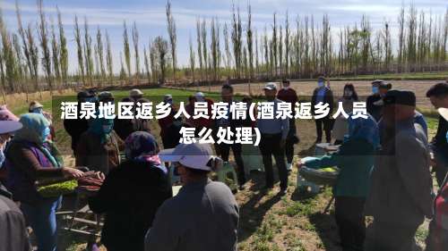 酒泉地区返乡人员疫情(酒泉返乡人员怎么处理)-第2张图片