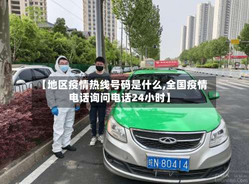 【地区疫情热线号码是什么,全国疫情电话询问电话24小时】-第1张图片