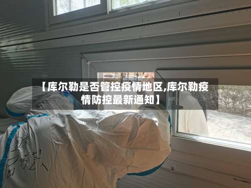 【库尔勒是否管控疫情地区,库尔勒疫情防控最新通知】-第2张图片