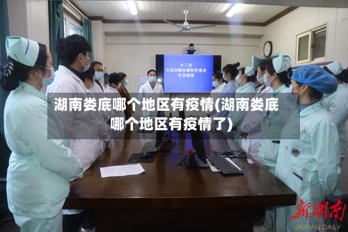湖南娄底哪个地区有疫情(湖南娄底哪个地区有疫情了)-第1张图片