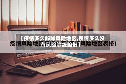 【疫情多久解除风险地区,疫情多久没有风险等级降低】-第2张图片