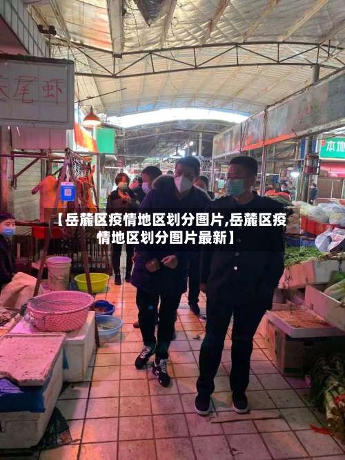 【岳麓区疫情地区划分图片,岳麓区疫情地区划分图片最新】-第1张图片