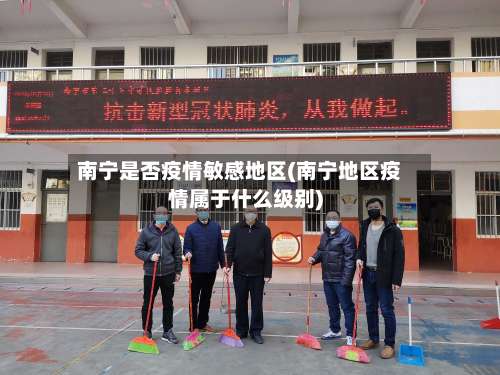 南宁是否疫情敏感地区(南宁地区疫情属于什么级别)-第1张图片