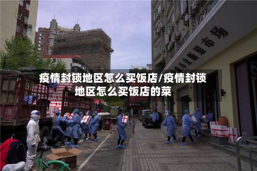 疫情封锁地区怎么买饭店/疫情封锁地区怎么买饭店的菜-第2张图片
