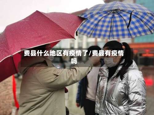 费县什么地区有疫情了/费县有疫情吗-第1张图片