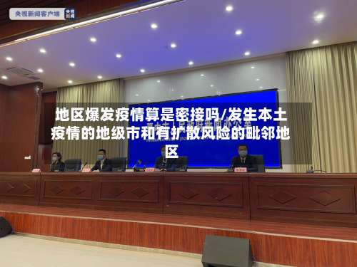 地区爆发疫情算是密接吗/发生本土疫情的地级市和有扩散风险的毗邻地区-第1张图片
