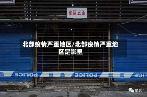 北部疫情严重地区/北部疫情严重地区是哪里-第1张图片