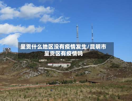 呈贡什么地区没有疫情发生/昆明市呈贡区有疫情吗-第2张图片