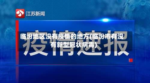 临汾地区没有疫情的地方(临汾市有没有新型冠状病毒)-第3张图片