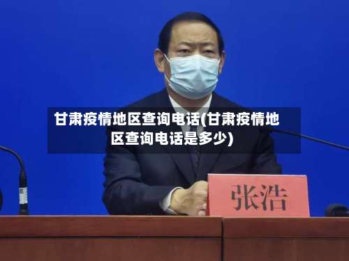 甘肃疫情地区查询电话(甘肃疫情地区查询电话是多少)-第3张图片