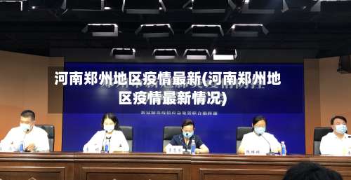 河南郑州地区疫情最新(河南郑州地区疫情最新情况)-第1张图片