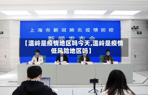 【温岭是疫情地区吗今天,温岭是疫情低风险地区吗】-第2张图片