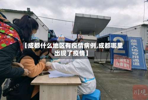 【成都什么地区有疫情病例,成都哪里出现了疫情】-第2张图片