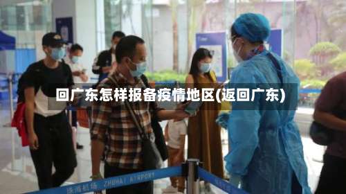 回广东怎样报备疫情地区(返回广东)-第1张图片