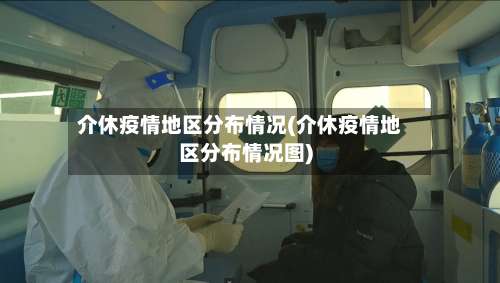 介休疫情地区分布情况(介休疫情地区分布情况图)-第1张图片
