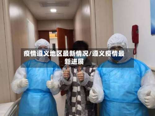 疫情遵义地区最新情况/遵义疫情最新进展-第1张图片