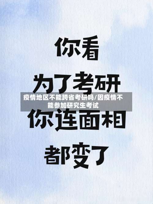 疫情地区不能跨省考研吗/因疫情不能参加研究生考试-第1张图片