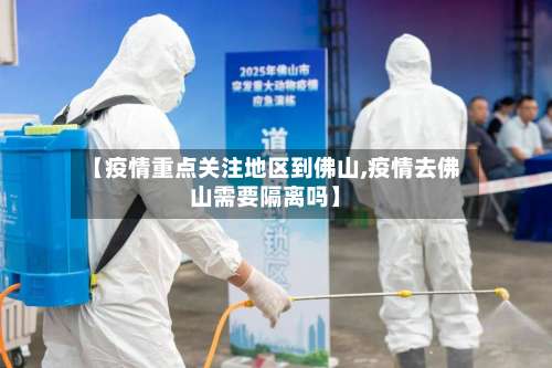 【疫情重点关注地区到佛山,疫情去佛山需要隔离吗】-第2张图片