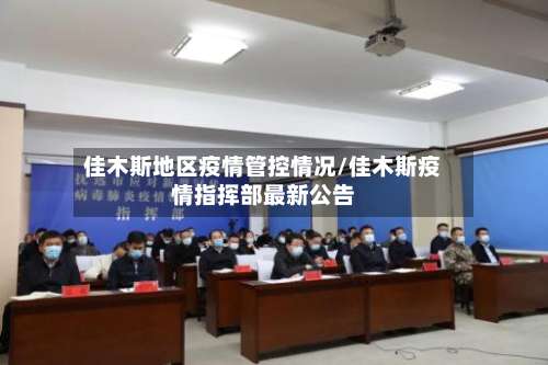 佳木斯地区疫情管控情况/佳木斯疫情指挥部最新公告-第2张图片