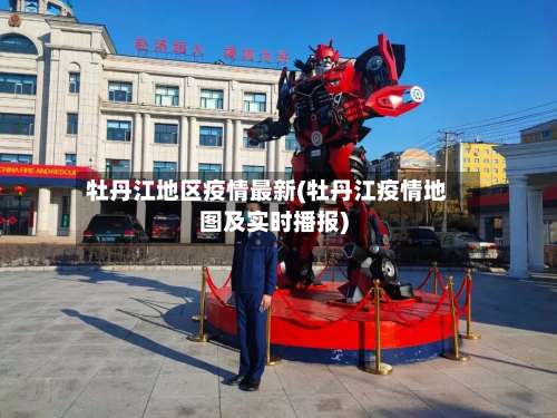 牡丹江地区疫情最新(牡丹江疫情地图及实时播报)-第1张图片