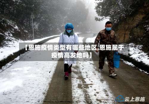 【恩施疫情类型有哪些地区,恩施属于疫情高发地吗】-第3张图片