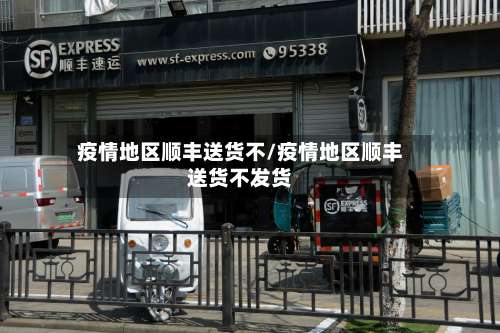 疫情地区顺丰送货不/疫情地区顺丰送货不发货-第1张图片