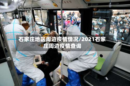 石家庄地区周边疫情情况/2021石家庄周边疫情查询-第3张图片