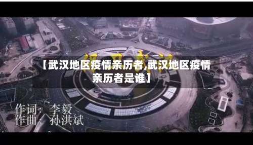 【武汉地区疫情亲历者,武汉地区疫情亲历者是谁】-第1张图片