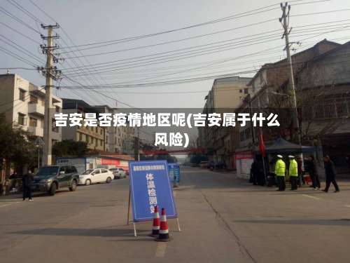 吉安是否疫情地区呢(吉安属于什么风险)-第1张图片